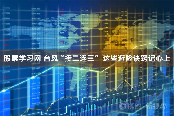 股票学习网 台风“接二连三” 这些避险诀窍记心上