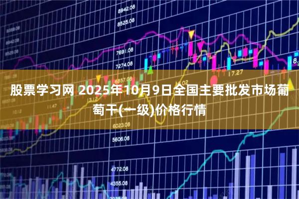 股票学习网 2025年10月9日全国主要批发市场葡萄干(一级)价格行情