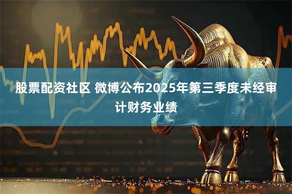 股票配资社区 微博公布2025年第三季度未经审计财务业绩