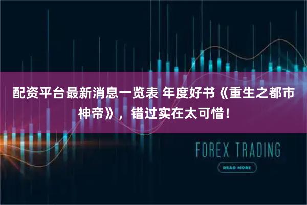 配资平台最新消息一览表 年度好书《重生之都市神帝》,错过实在太可惜!