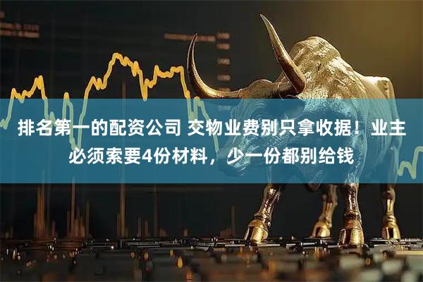 排名第一的配资公司 交物业费别只拿收据!业主必须索要4份材料,少一份都别给钱