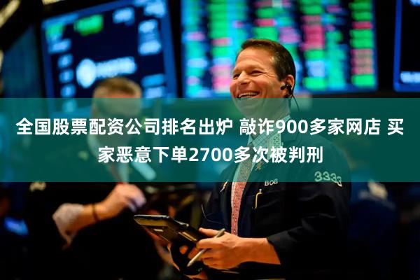 全国股票配资公司排名出炉 敲诈900多家网店 买家恶意下单2700多次被判刑